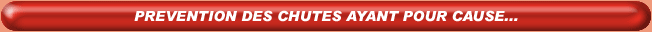 Pr&eacute;vention des chutes ayant pour cause...